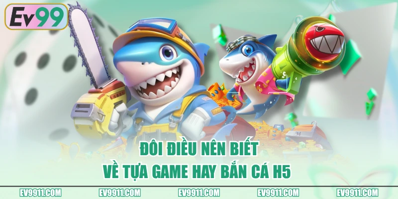 Đôi điều nên biết về tựa game hay bắn cá H5