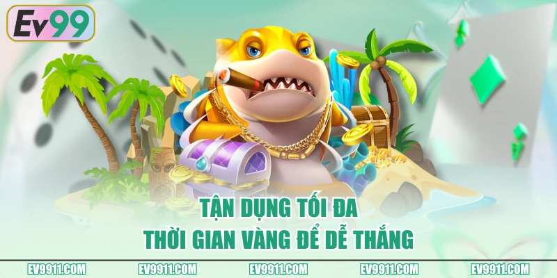 Tận dụng tối đa thời gian vàng để dễ thắng